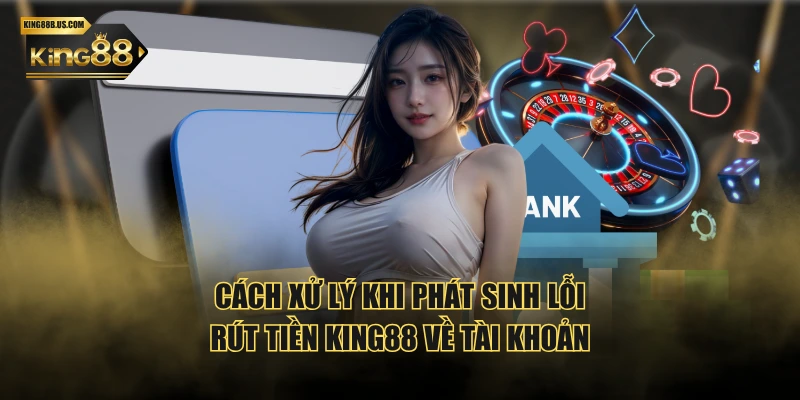 Cách xử lý khi phát sinh lỗi rút tiền KING88 về tài khoản