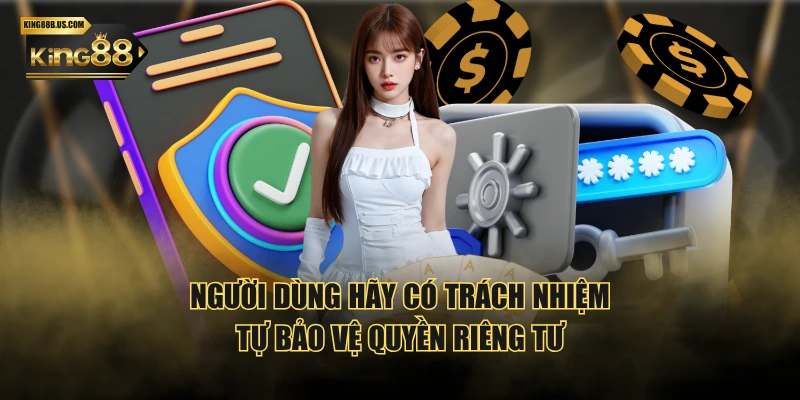 Người dùng hãy có trách nhiệm tự bảo vệ quyền riêng tư